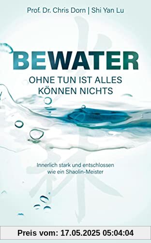 BEWATER – Ohne Tun ist alles Können nichts: Innerlich stark und entschlossen wie ein Shaolin-Meister