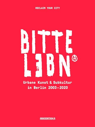 BITTE LEBN: Urbane Kunst und Subkultur in Berlin 2003–2021 von Assoziation A