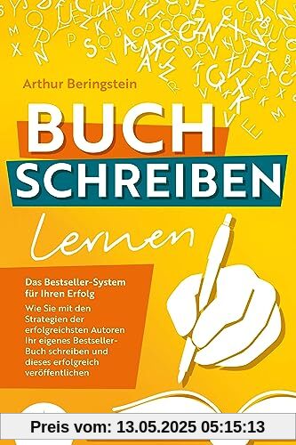 BUCH SCHREIBEN LERNEN - Das Bestseller-System für Ihren Erfolg: Wie Sie mit den Strategien der erfolgreichsten Autoren Ihren eigenen Bestseller schreiben und diesen erfolgreich veröffentlichen