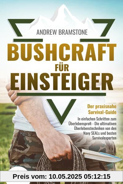 BUSHCRAFT FÜR EINSTEIGER: Der praxisnahe Survival-Guide - In einfachen Schritten zum Überlebensprofi - Die ultimativen Überlebenstechniken von den Navy SEALs und besten Survivalexperten BUSHCRAFT FÜR EINSTEIGER: Der praxisnahe Survival-Guide - In einfachen Schritten zum Überlebensprofi - Die ultimativen Überlebenstechniken von den Navy SEALs und besten Survivalexperten