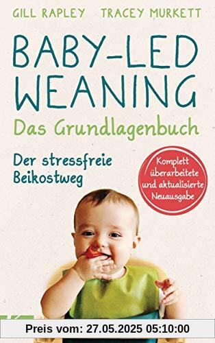 Baby-led Weaning - Das Grundlagenbuch: Der stressfreie Beikostweg. Komplett überarbeitete und aktualisierte Neuausgabe