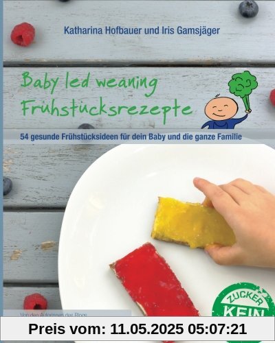 Baby led weaning Frühstücksrezepte: Ein BLW-Kochbuch mit 54 gesunden und schnellen Frühstücksideen für dein Baby und die ganze Familie für jeden Tag ab Beikoststart - von Babyspeck und Brokkoli