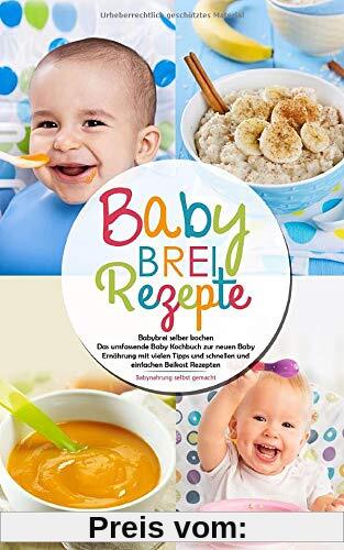Babybrei Rezepte - Babybrei selber kochen: Das umfassende Baby Kochbuch zur neuen Baby Ernährung mit vielen Tipps und schnellen und einfachen Beikost Rezepten - Babynahrung selbst gemacht