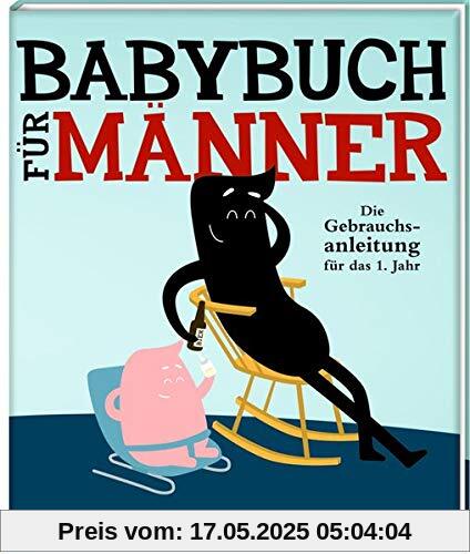 Babybuch für Männer: Die Gebrauchsanleitung für das 1. Jahr