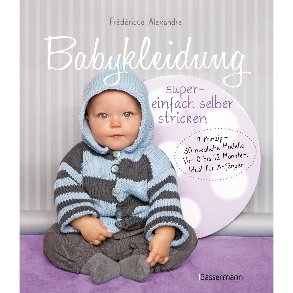 Babykleidung supereinfach selber stricken! 1 Prinzip - 30 niedliche Modelle Babykleidung supereinfach selber stricken! 1 Prinzip - 30 niedliche Modelle von Bassermann, Edition
