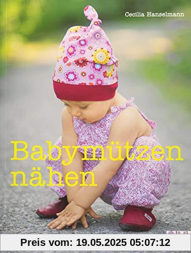 Babymützen nähen: Für Kinder von 0 bis 2 Jahren Babymützen nähen: Für Kinder von 0 bis 2 Jahren