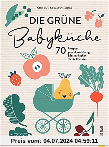 Babynahrung Kochbuch: Die grüne Babyküche. 70 Rezepte. Gesund, nachhaltig & lecker kochen für Babys von 0 bis 1+ Jahre. Mit Tipps zu Meal Planning, ... nachhaltig & lecker kochen für die Kleinsten