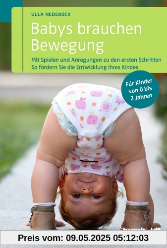 Babys brauchen Bewegung: Mit Spielen und Anregungen zu den ersten Schritten. So fördern Sie die Entwicklung Ihres Kindes. Für Kinder von 0 bis 2 Jahren.