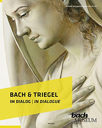 Bach & Triegel. Im Dialog: Katalog zur Ausstellung im Bach-Museum Leipzig: 30. April bis 31. Oktober 2021 Bach & Triegel. Im Dialog: Katalog zur Ausstellung im Bach-Museum Leipzig: 30. April bis 31. Oktober 2021