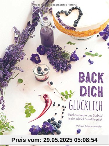 Back dich glücklich: Kuchenrezepte aus Südtirol - leicht, schnell & verführerisch Back dich glücklich: Kuchenrezepte aus Südtirol - leicht, schnell & verführerisch
