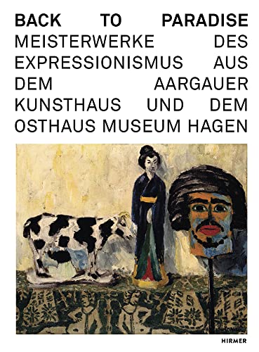 Back to Paradise: Meisterwerke des deutschen Expressionismus aus dem Aargauer Kunsthaus und dem Osthaus Museum Hagen von Hirmer Verlag GmbH