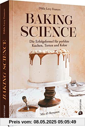 Backbuch – Baking Science: Die Erfolgsformel für perfekte Kuchen, Torten und Kekse. Mit 45 Rezepten und wissenschaftlich fundierter Erklärung der Zusammenhänge beim Backen