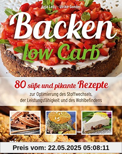 Backen Low Carb: 80 süße und pikante Rezepte zur Optimierung des Stoffwechsels, der Leistungsfähigkeit und des Wohlbefindens