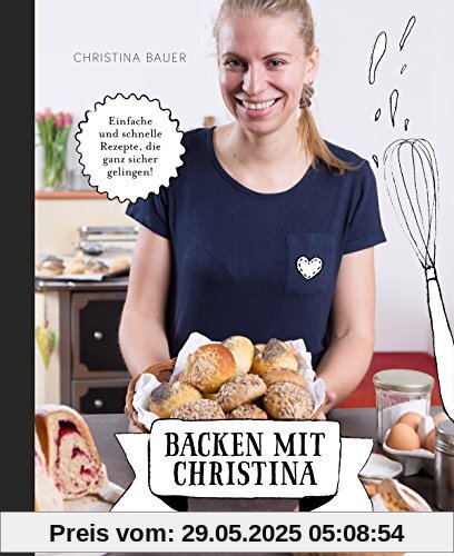 Backen mit Christina: Einfache und schnelle Rezepte, die ganz sicher gelingen