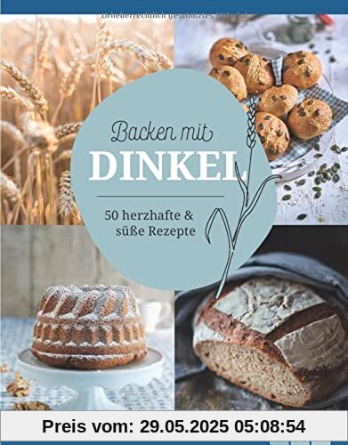 Backen mit Dinkel: 50 herzhafte & süße Rezepte