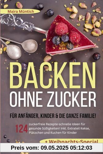 Backen ohne Zucker für Anfänger, Kinder & die ganze Familie!: 124 zuckerfreie Rezepte-schnelle Ideen für gesunde Süßigkeiten! Inkl. Extra Kekse, Plätzchen und Kuchen für Kinder + Weihnachts-Special Backen ohne Zucker für Anfänger, Kinder & die ganze Familie!: 124 zuckerfreie Rezepte-schnelle Ideen für gesunde Süßigkeiten! Inkl. Extra Kekse, Plätzchen und Kuchen für Kinder + Weihnachts-Special