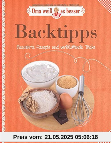 Backtipps - Bewährte Rezepte und verblüffende Tricks: Oma weiß es besser Backtipps - Bewährte Rezepte und verblüffende Tricks: Oma weiß es besser