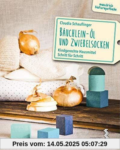Bäuchlein-Öl & Zwiebelsocken: Kindgerechte Hausmittel Schritt für Schritt (maudrich Naturapotheke)
