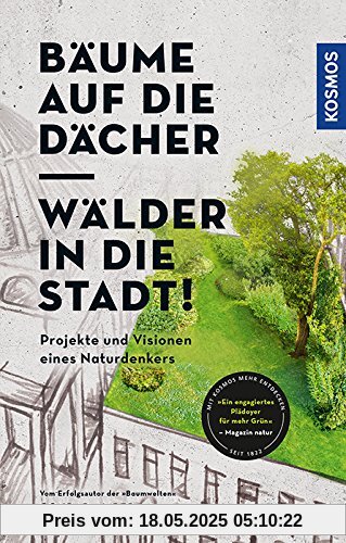 Bäume auf die Dächer, Wälder in die Stadt!: Projekte und Visionen eines Naturdenkers