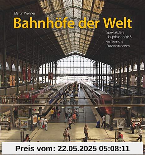 Bahnhöfe der Welt: Spektakuläre Hauptbahnhöfe & erstaunliche Provinzstationen
