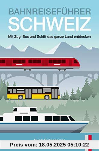 Bahnreiseführer Schweiz: Mit Zug, Bus und Schiff das ganze Land entdecken