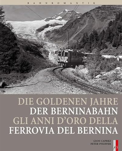 Bahnromantik: Die goldenen Jahre der Berninabahn: Gli Anni d'Oro della Ferrovia del Bernina von AS Verlag