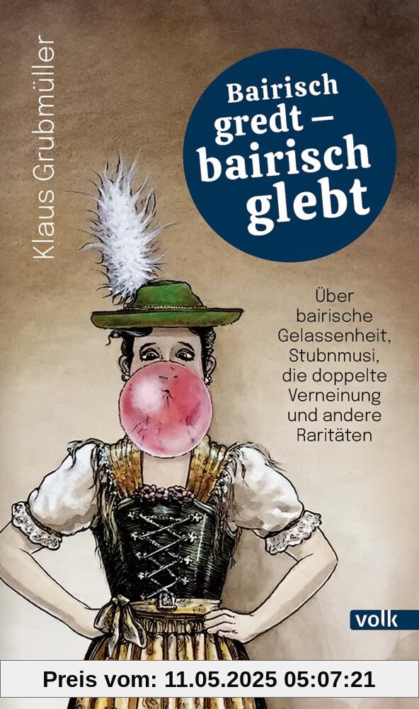 Bairisch gredt – bairisch glebt: Über bairische Gelassenheit, Stubnmusi, die doppelte Verneinung und andere Raritäten