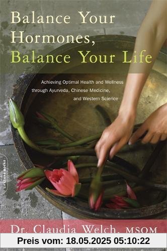 Balance Your Hormones, Balance Your Life: Achieving Optimal Health and Wellness through Ayurveda, Chinese Medicine, and Western Science Balance Your Hormones, Balance Your Life: Achieving Optimal Health and Wellness through Ayurveda, Chinese Medicine, and Western Science