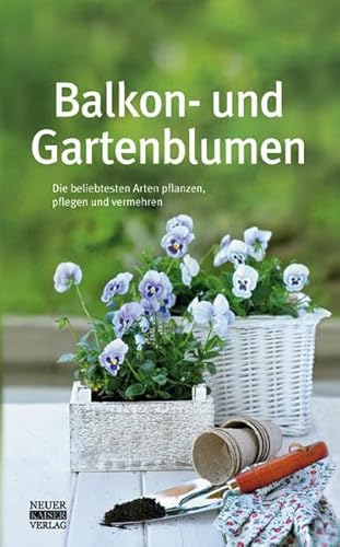 Balkon- und Gartenblumen: Die beliebtesten Arten bestimmen, anpflanzen, pflegen und vermehren Balkon- und Gartenblumen: Die beliebtesten Arten bestimmen, anpflanzen, pflegen und vermehren