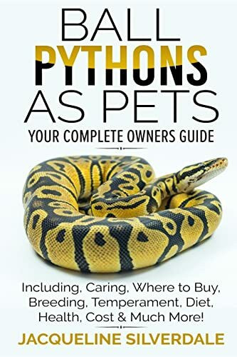 Ball Pythons as Pets - Your Complete Owners Guide: Ball Python Breeding, Caring, Where To Buy,...