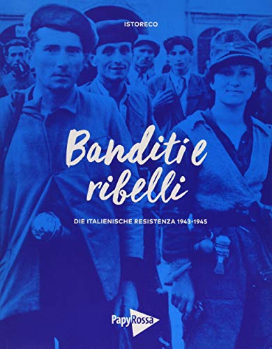 Banditi e ribelli: Die italienische Resistenza 1943-1945: Die italienische Resistenza 1943-1945. Katalog zur Ausstellung "Banditi e ribelli. Die italienische Resistenza 1943-1945"