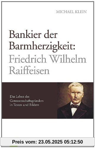 Bankier der Barmherzigkeit: Friedrich Wilhelm Raiffeisen: Das Leben des Genossenschaftsgründers in Texten und Bildern