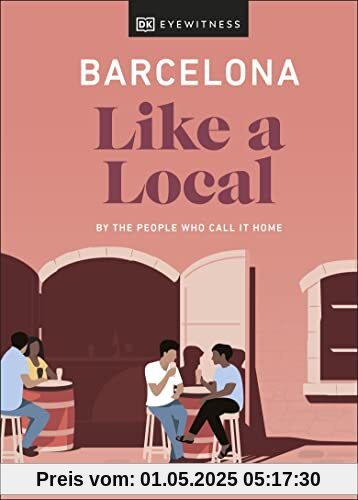 Barcelona Like a Local: By the People Who Call It Home (Local Travel Guide)
