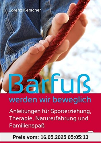 Barfuß werden wir beweglich: Anleitungen für Sporterziehung,Therapie, Naturerfahrung und Familienspaß