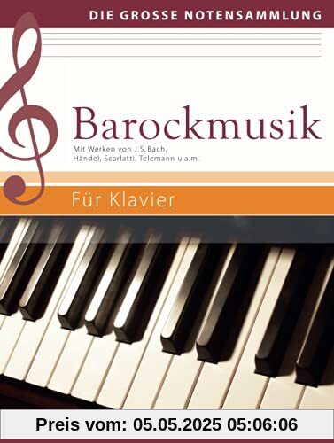 Barockmusik - Für Klavier: Mit Werken von J. S. Bach, Händel, Scarlatti, Telemann u.a.m.: Mit Werken von J. S. Bach, Händel, Scarlatti, Telemann u.a.m. (Die große Notensammlung)