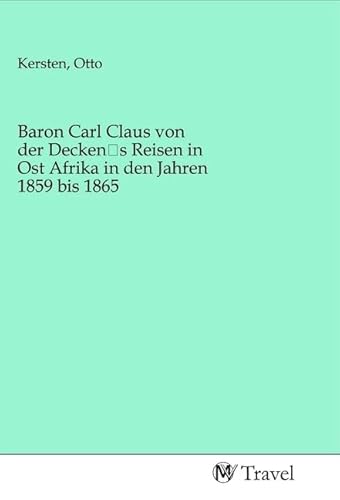 Baron Carl Claus von der Decken's Reisen in Ost Afrika in den Jahren 1859 bis 1865 Baron Carl Claus von der Decken's Reisen in Ost Afrika in den Jahren 1859 bis 1865 von MV-Travel
