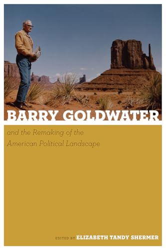 Barry Goldwater and the Remaking of the American Political Landscape Barry Goldwater and the Remaking of the American Political Landscape von University of Arizona Press