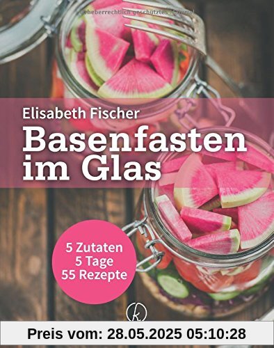 Basenfasten im Glas: 5 Zutaten / 5 Tage / 55 Rezepte