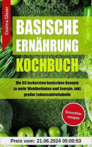 Basische Ernährung Kochbuch: Die 65 leckersten basischen Rezepte zu mehr Wohlbefinden und Energie, inkl. großer Lebensmitteltabelle BONUS Smoothierezepte