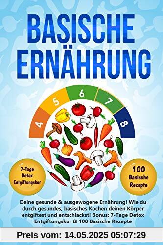 Basische Ernährung: Deine gesunde & ausgewogene Ernährung! Wie du durch gesundes, basisches Kochen deinen Körper entgiftest und entschlackst! Bonus: 7-Tage Detox Entgiftungskur & 100 Basische Rezepte Basische Ernährung: Deine gesunde & ausgewogene Ernährung! Wie du durch gesundes, basisches Kochen deinen Körper entgiftest und entschlackst! Bonus: 7-Tage Detox Entgiftungskur & 100 Basische Rezepte