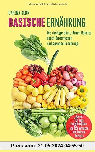 Basische Ernährung: Die richtige Säure Basen Balance durch Basenfasten und gesunde Ernährung (Bonus: 10 Tage Kur und 65 Rezepte)
