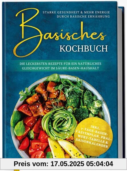 Basisches Kochbuch: Starke Gesundheit & mehr Energie durch basische Ernährung - Die leckersten Rezepte für ein natürliches Gleichgewicht im Säure-Basen-Haushalt
