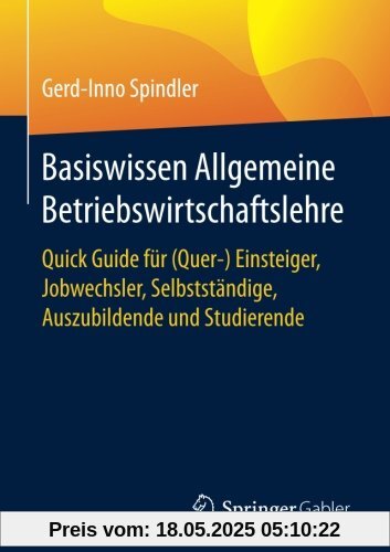 Basiswissen Allgemeine Betriebswirtschaftslehre: Quick Guide für (Quer-) Einsteiger, Jobwechsler, Selbstständige, Auszubildende und Studierende