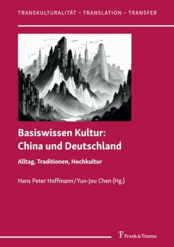 Basiswissen Kultur: China und Deutschland: Alltag, Traditionen, Hochkultur (Transkulturalität – Translation – Transfer) von Frank & Timme