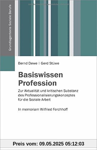 Basiswissen Profession: Zur Aktualität und kritischen Substanz des Professionskonzeptes für die Soziale Arbeit. In memoriam Wilfried Ferchhoff (Grundlagentexte Soziale Berufe)