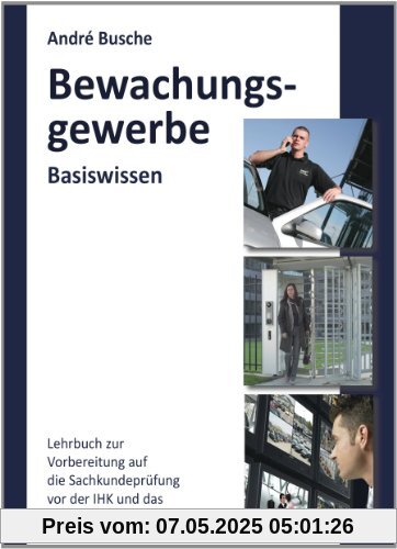 Basiswissen Sachkundeprüfung Bewachungsgewerbe § 34a GewO: Grundlagen für Lehrgang und Selbstunterricht für die Sachkundeprüfung vor der IHK Basiswissen Sachkundeprüfung Bewachungsgewerbe § 34a GewO: Grundlagen für Lehrgang und Selbstunterricht für die Sachkundeprüfung vor der IHK