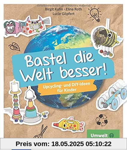 Bastel die Welt besser!: Upcycling- und DIY-Ideen für Kinder