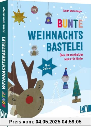 Bastelbuch Weihnachten – Bunte Weihnachtsbastelei: Über 60 nachhaltige Bastel-Ideen für Kinder ab 4 Jahren Bastelbuch Weihnachten – Bunte Weihnachtsbastelei: Über 60 nachhaltige Bastel-Ideen für Kinder ab 4 Jahren