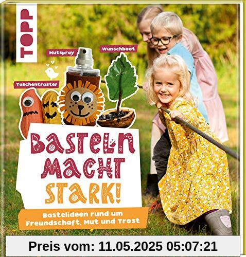 Basteln macht stark!: Bastelideen rund um Freundschaft, Mut und Trost