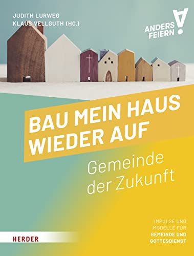 Bau mein Haus wieder auf: Gemeinde der Zukunft – anders feiern von VERLAG HERDER GMBH